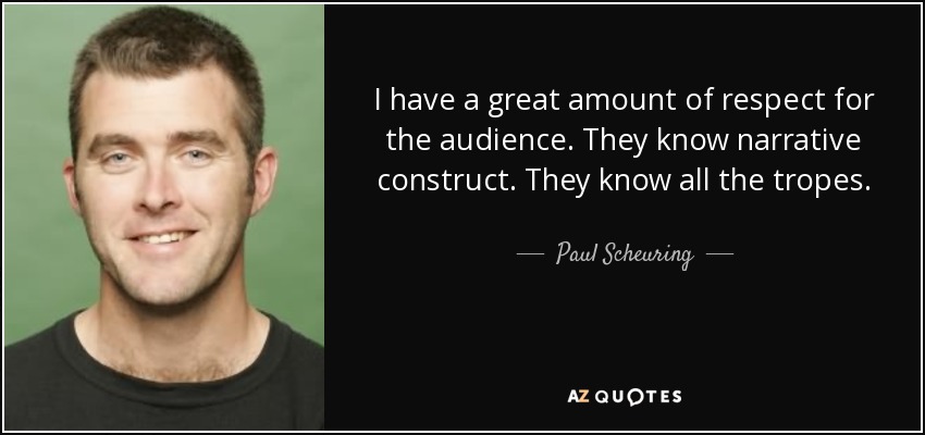 I have a great amount of respect for the audience. They know narrative construct. They know all the tropes. - Paul Scheuring