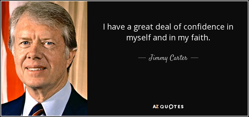 I have a great deal of confidence in myself and in my faith. - Jimmy Carter