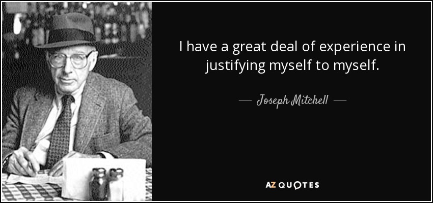 I have a great deal of experience in justifying myself to myself. - Joseph Mitchell