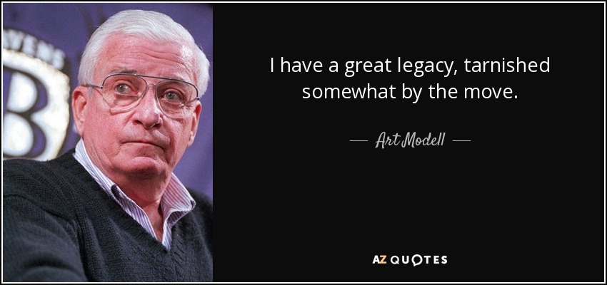 I have a great legacy, tarnished somewhat by the move. - Art Modell