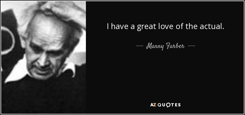 I have a great love of the actual. - Manny Farber