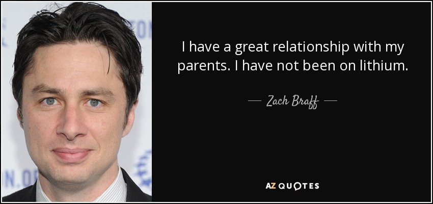 I have a great relationship with my parents. I have not been on lithium. - Zach Braff