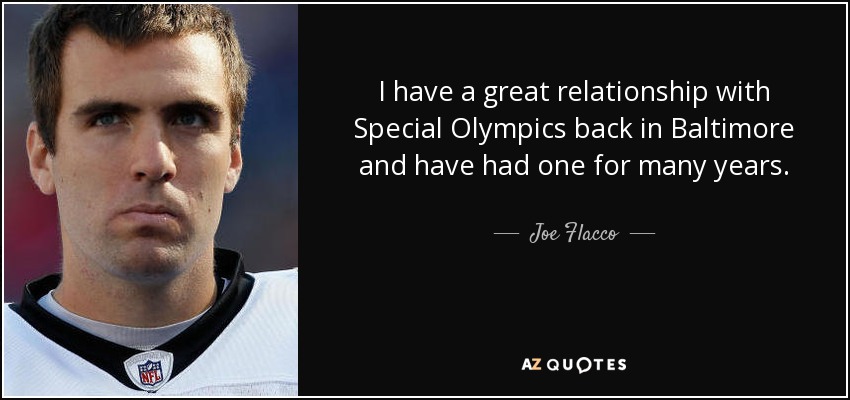 I have a great relationship with Special Olympics back in Baltimore and have had one for many years. - Joe Flacco