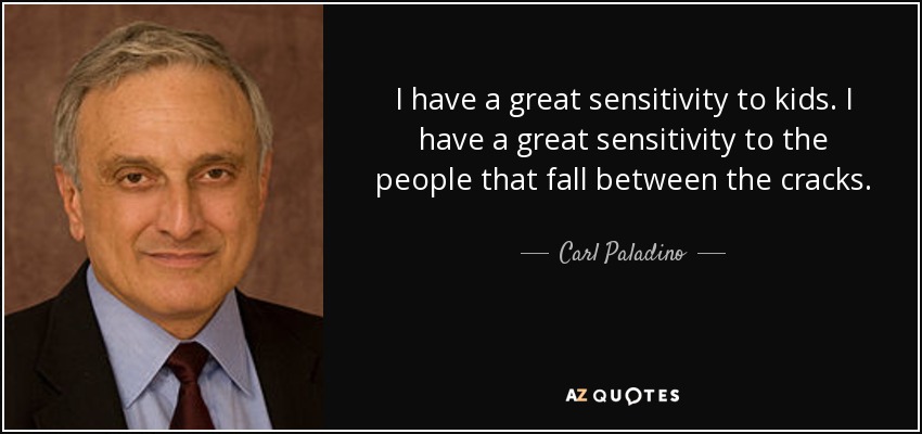 I have a great sensitivity to kids. I have a great sensitivity to the people that fall between the cracks. - Carl Paladino