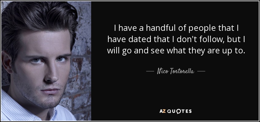 I have a handful of people that I have dated that I don't follow, but I will go and see what they are up to. - Nico Tortorella