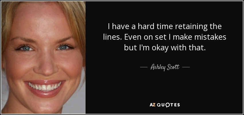 I have a hard time retaining the lines. Even on set I make mistakes but I'm okay with that. - Ashley Scott