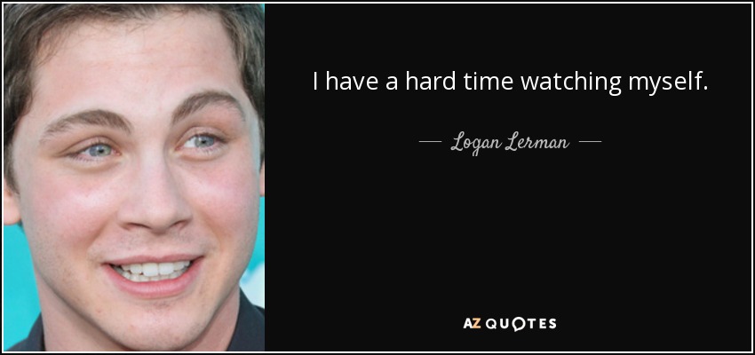 I have a hard time watching myself. - Logan Lerman