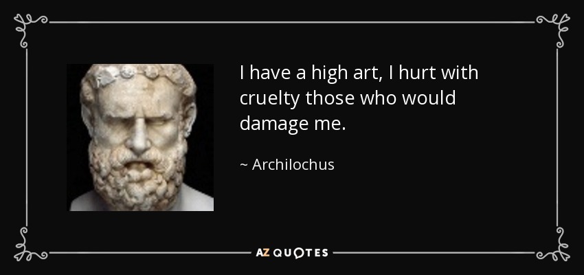 I have a high art, I hurt with cruelty those who would damage me. - Archilochus