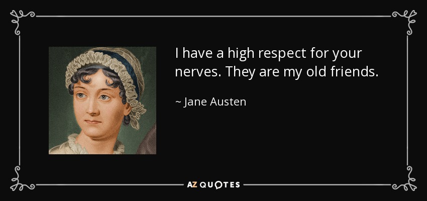 I have a high respect for your nerves. They are my old friends. - Jane Austen