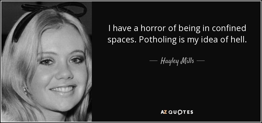 I have a horror of being in confined spaces. Potholing is my idea of hell. - Hayley Mills