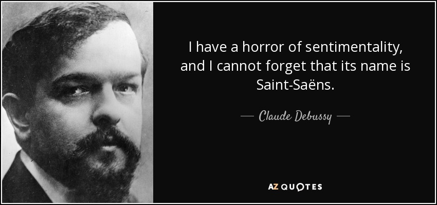 I have a horror of sentimentality, and I cannot forget that its name is Saint-Saëns. - Claude Debussy