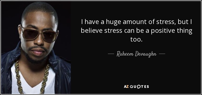 I have a huge amount of stress, but I believe stress can be a positive thing too. - Raheem Devaughn