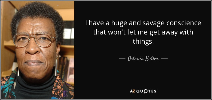I have a huge and savage conscience that won't let me get away with things. - Octavia Butler