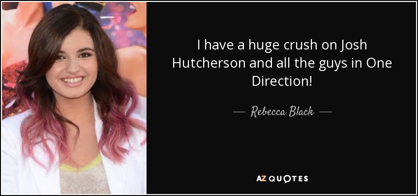 I have a huge crush on Josh Hutcherson and all the guys in One Direction! - Rebecca Black