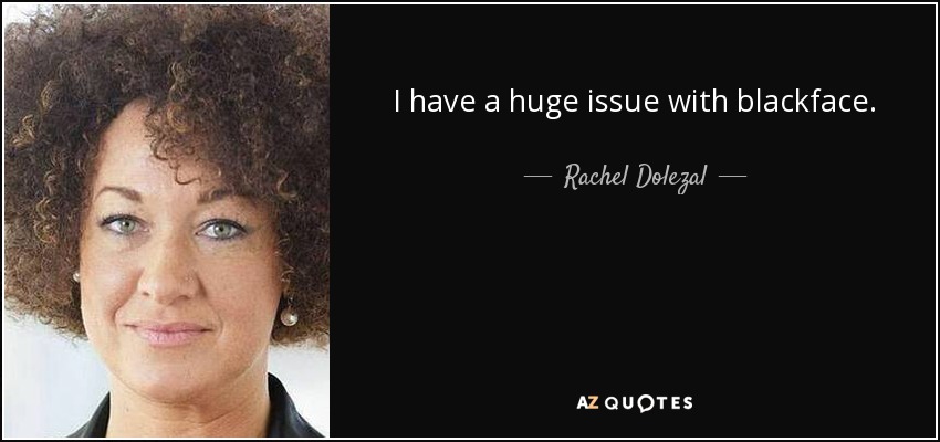 I have a huge issue with blackface. - Rachel Dolezal