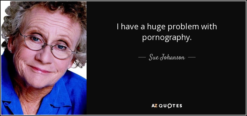 I have a huge problem with pornography. - Sue Johanson