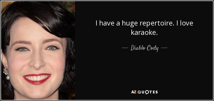 I have a huge repertoire. I love karaoke. - Diablo Cody