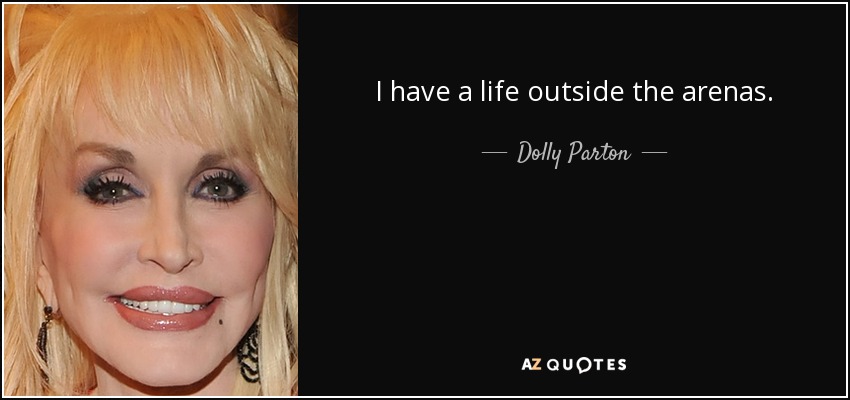 I have a life outside the arenas. - Dolly Parton