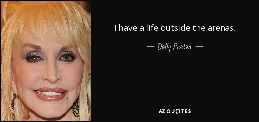 I have a life outside the arenas. - Dolly Parton