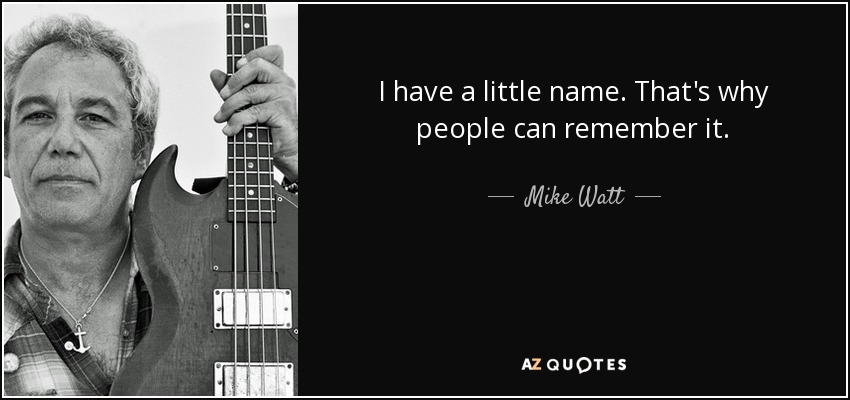 I have a little name. That's why people can remember it. - Mike Watt