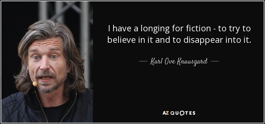 I have a longing for fiction - to try to believe in it and to disappear into it. - Karl Ove Knausgard