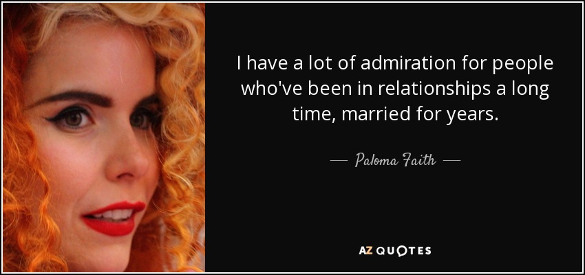 I have a lot of admiration for people who've been in relationships a long time, married for years. - Paloma Faith