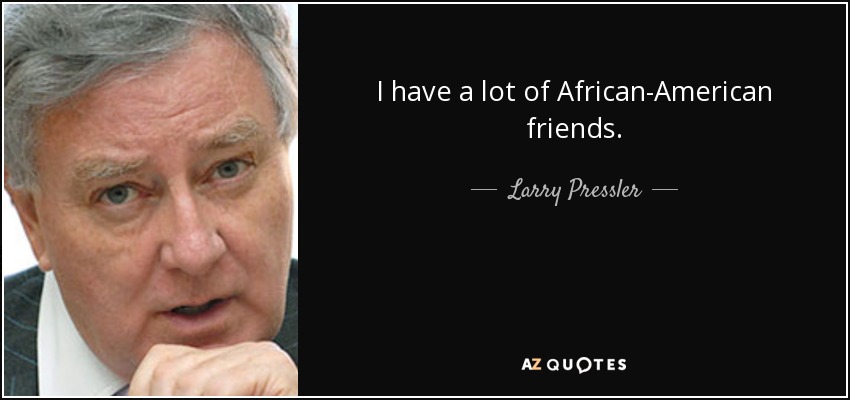 I have a lot of African-American friends. - Larry Pressler
