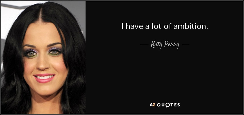 I have a lot of ambition. - Katy Perry