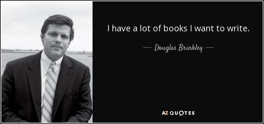 I have a lot of books I want to write. - Douglas Brinkley