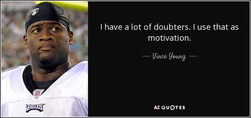 I have a lot of doubters. I use that as motivation. - Vince Young