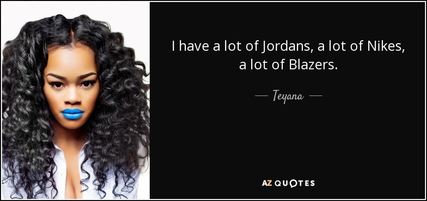 I have a lot of Jordans, a lot of Nikes, a lot of Blazers. - Teyana