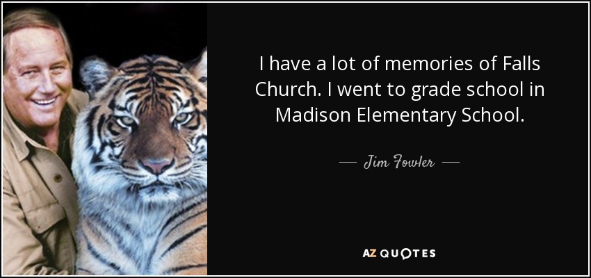 I have a lot of memories of Falls Church. I went to grade school in Madison Elementary School. - Jim Fowler