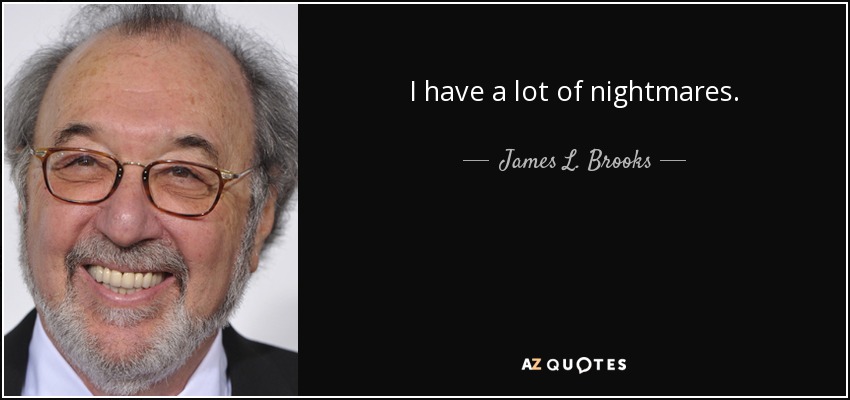 I have a lot of nightmares. - James L. Brooks