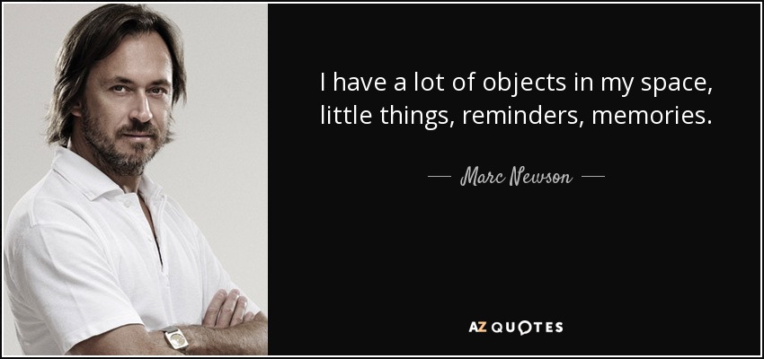 I have a lot of objects in my space, little things, reminders, memories. - Marc Newson