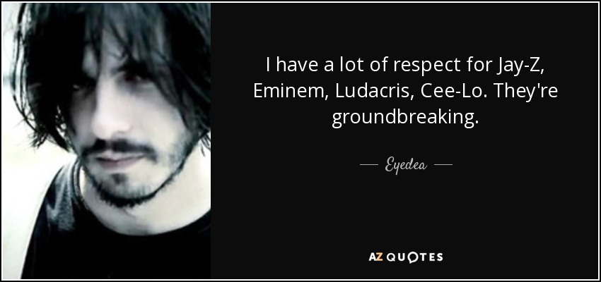 I have a lot of respect for Jay-Z, Eminem, Ludacris, Cee-Lo. They're groundbreaking. - Eyedea