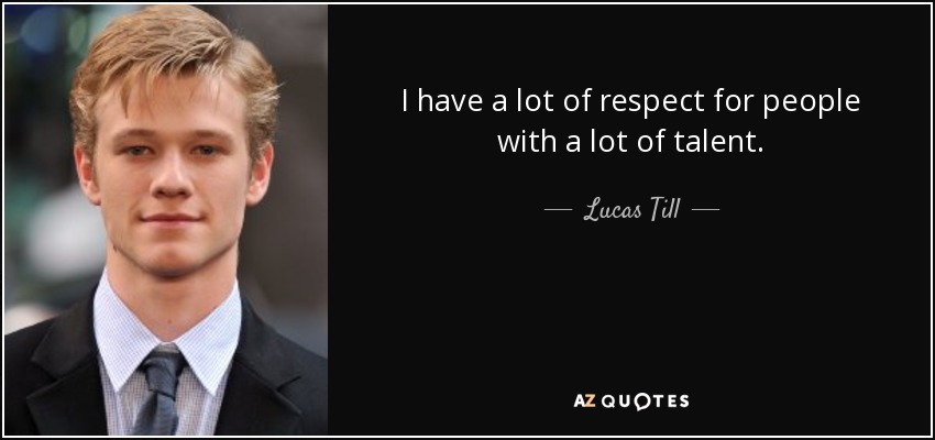 I have a lot of respect for people with a lot of talent. - Lucas Till
