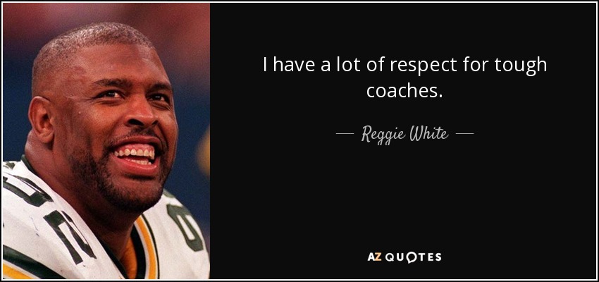 I have a lot of respect for tough coaches. - Reggie White