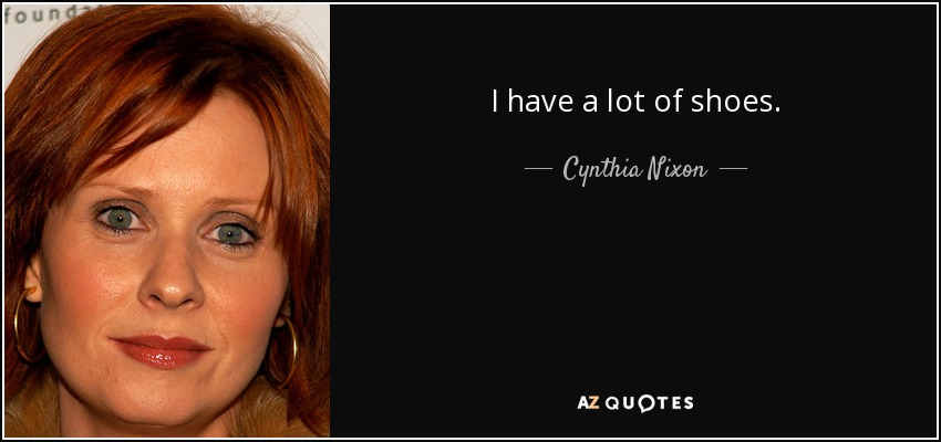 I have a lot of shoes. - Cynthia Nixon