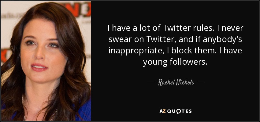 I have a lot of Twitter rules. I never swear on Twitter, and if anybody's inappropriate, I block them. I have young followers. - Rachel Nichols