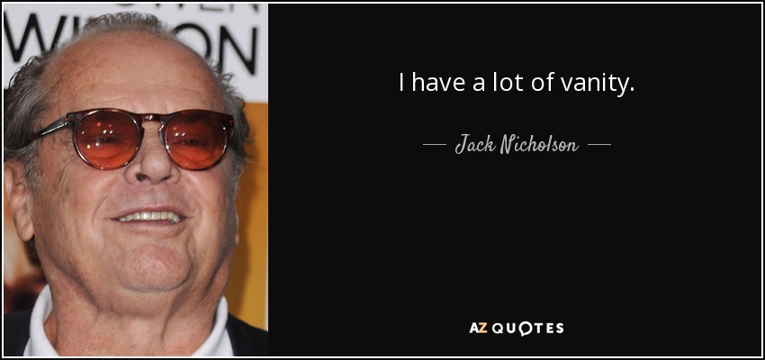 I have a lot of vanity. - Jack Nicholson