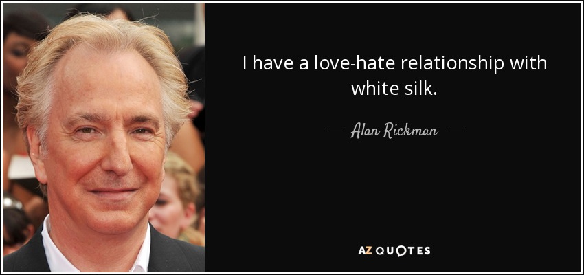 I have a love-hate relationship with white silk. - Alan Rickman