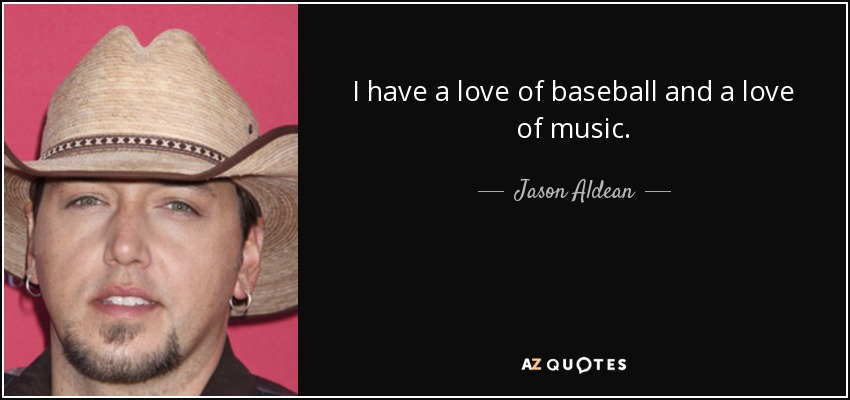 I have a love of baseball and a love of music. - Jason Aldean