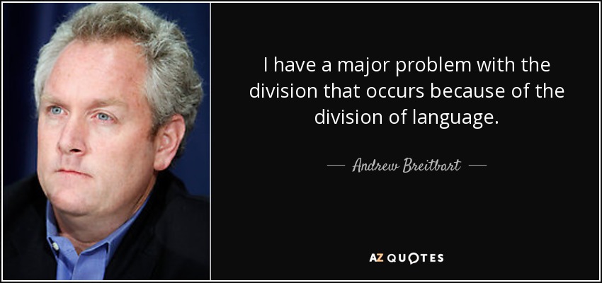 I have a major problem with the division that occurs because of the division of language. - Andrew Breitbart