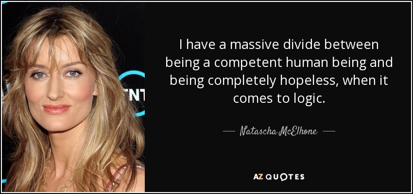 I have a massive divide between being a competent human being and being completely hopeless, when it comes to logic. - Natascha McElhone