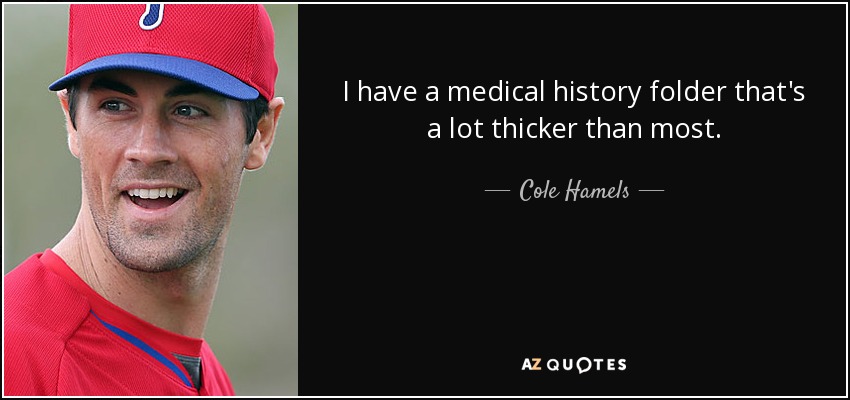 I have a medical history folder that's a lot thicker than most. - Cole Hamels