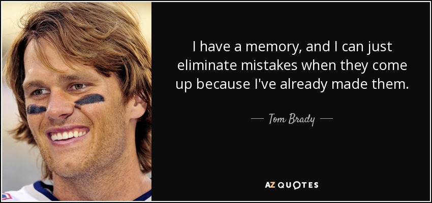 I have a memory, and I can just eliminate mistakes when they come up because I've already made them. - Tom Brady
