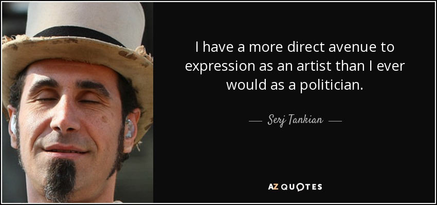 I have a more direct avenue to expression as an artist than I ever would as a politician. - Serj Tankian