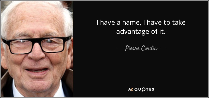 I have a name, I have to take advantage of it. - Pierre Cardin