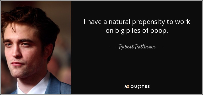 I have a natural propensity to work on big piles of poop. - Robert Pattinson