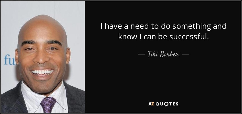 I have a need to do something and know I can be successful. - Tiki Barber